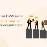 Why an EASM is the Essential Tool for Every organization